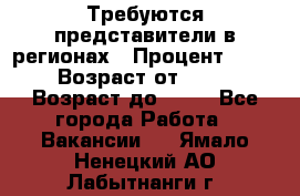 Требуются представители в регионах › Процент ­ 40 › Возраст от ­ 18 › Возраст до ­ 99 - Все города Работа » Вакансии   . Ямало-Ненецкий АО,Лабытнанги г.